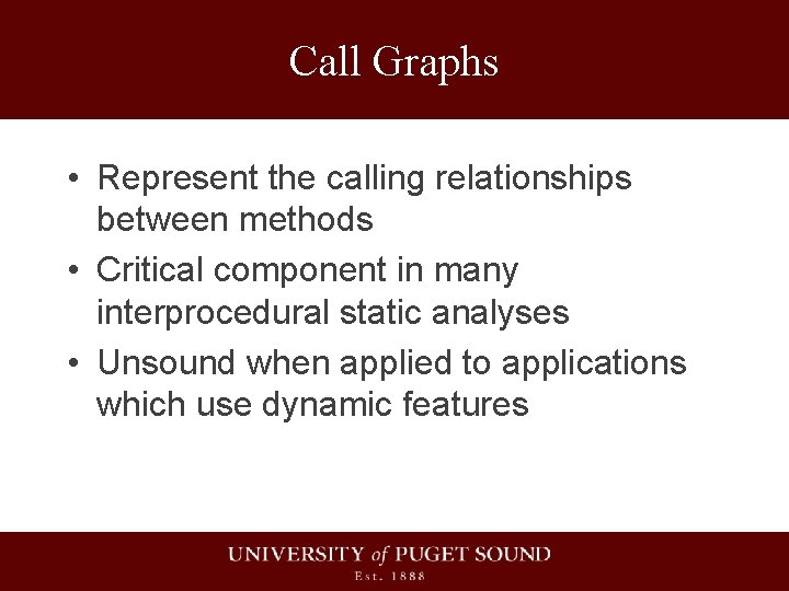 Call Graphs • Represent the calling relationships between methods • Critical component in many