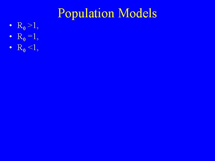 Population Models • R 0 >1, • R 0 =1, • R 0 <1,