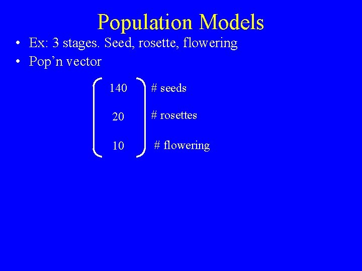 Population Models • Ex: 3 stages. Seed, rosette, flowering • Pop’n vector 140 #