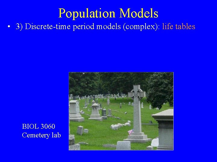 Population Models • 3) Discrete-time period models (complex): life tables BIOL 3060 Cemetery lab
