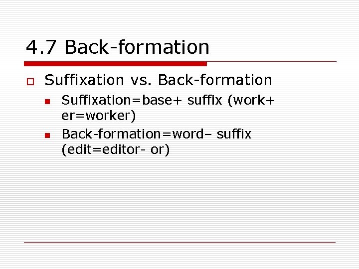 4. 7 Back-formation o Suffixation vs. Back-formation n n Suffixation=base+ suffix (work+ er=worker) Back-formation=word–