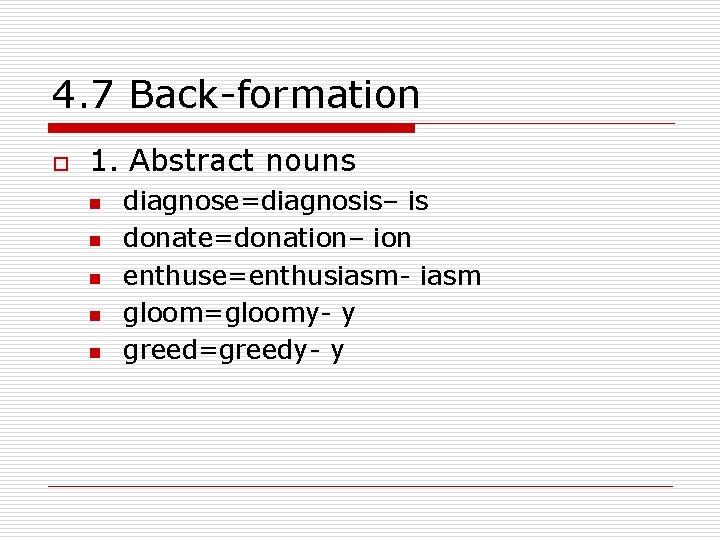 4. 7 Back-formation o 1. Abstract nouns n n n diagnose=diagnosis– is donate=donation– ion