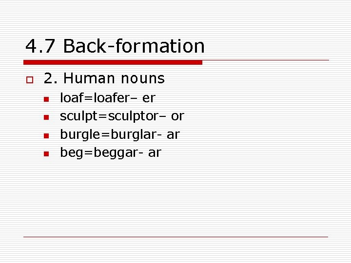 4. 7 Back-formation o 2. Human nouns n n loaf=loafer– er sculpt=sculptor– or burgle=burglar-