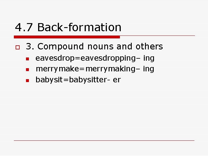 4. 7 Back-formation o 3. Compound nouns and others n n n eavesdrop=eavesdropping– ing