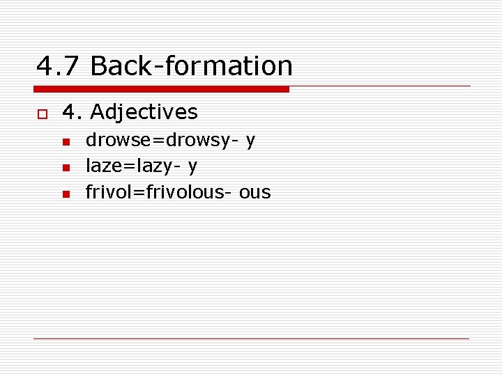 4. 7 Back-formation o 4. Adjectives n n n drowse=drowsy- y laze=lazy- y frivol=frivolous-
