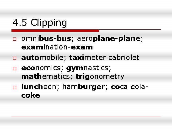 4. 5 Clipping o o omnibus-bus; aeroplane-plane; examination-exam automobile; taximeter cabriolet economics; gymnastics; mathematics;