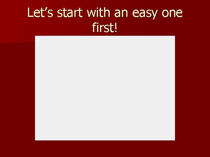 Let’s start with an easy one first! 