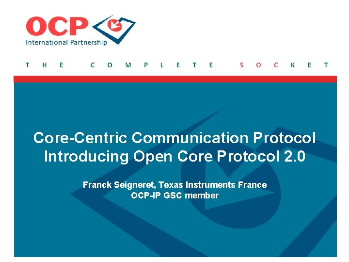 Core-Centric Communication Protocol Introducing Open Core Protocol 2. 0 Franck Seigneret, Texas Instruments France