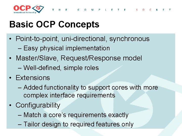 Basic OCP Concepts • Point-to-point, uni-directional, synchronous – Easy physical implementation • Master/Slave, Request/Response