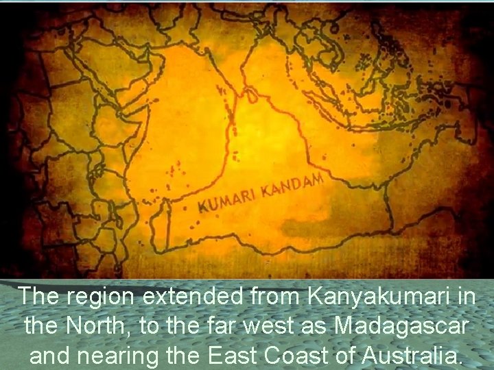The region extended from Kanyakumari in the North, to the far west as Madagascar