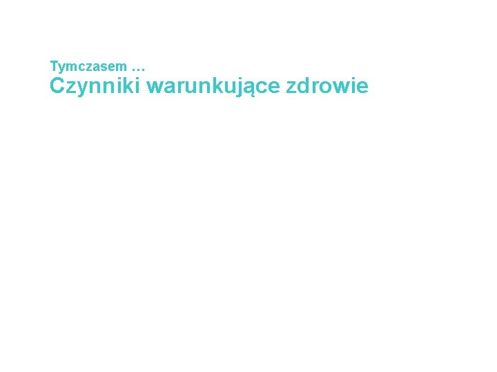 Tymczasem … Czynniki warunkujące zdrowie 