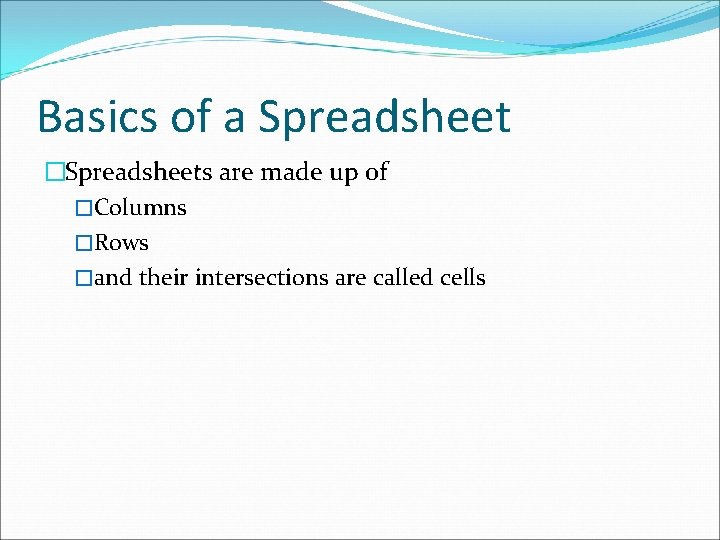 Basics of a Spreadsheet �Spreadsheets are made up of �Columns �Rows �and their intersections