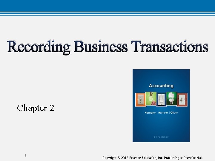 Recording Business Transactions Chapter 2 1 Copyright © 2012 Pearson Education, Inc. Publishing as