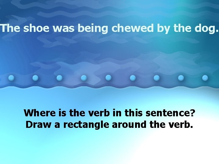 The shoe was being chewed by the dog. Where is the verb in this