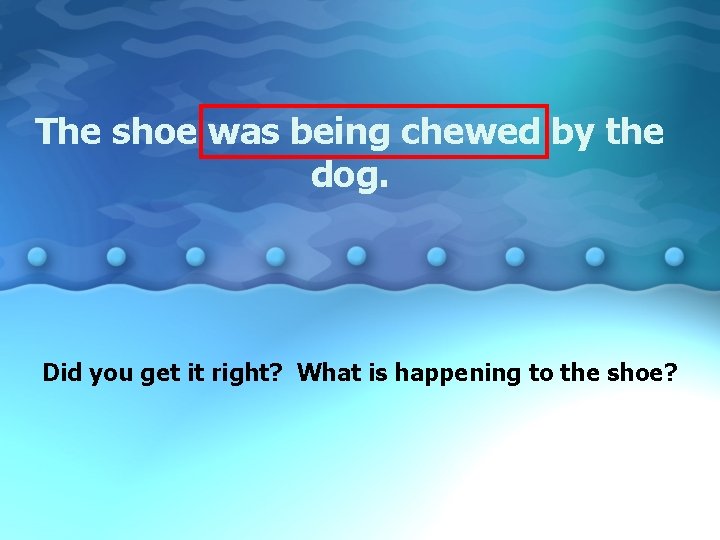 The shoe was being chewed by the dog. Did you get it right? What