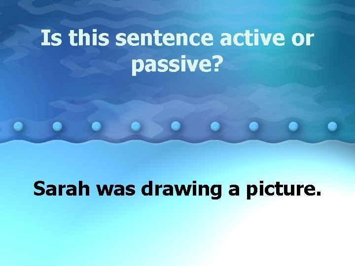Is this sentence active or passive? Sarah was drawing a picture. 