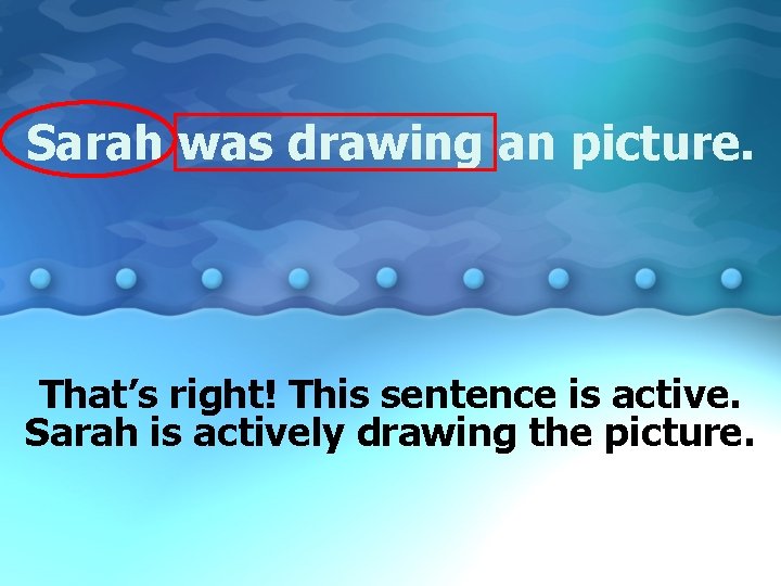 Sarah was drawing an picture. That’s right! This sentence is active. Sarah is actively