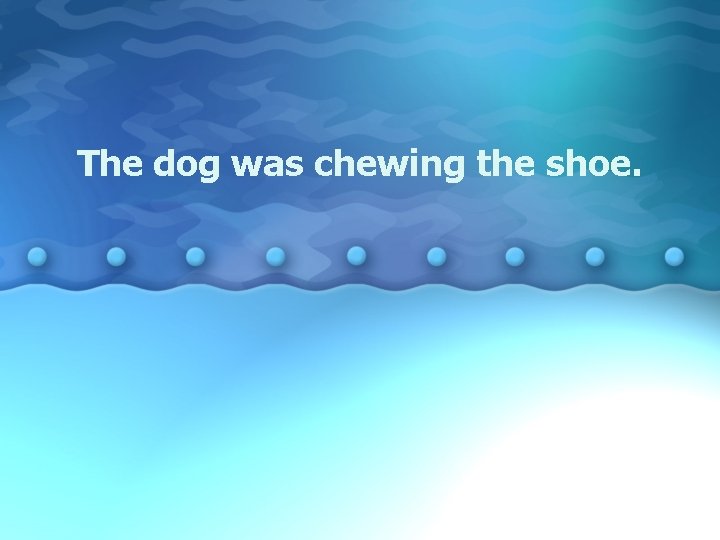 The dog was chewing the shoe. 