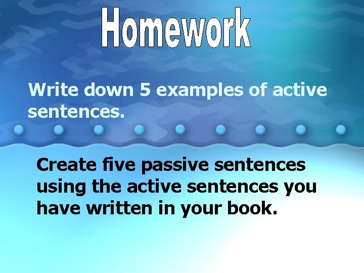 Write down 5 examples of active sentences. Create five passive sentences using the active