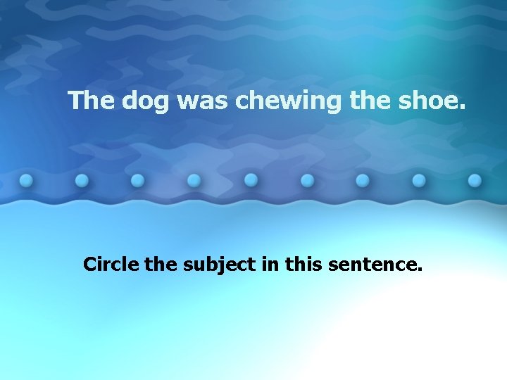 The dog was chewing the shoe. Circle the subject in this sentence. 