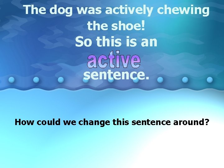 The dog was actively chewing the shoe! So this is an sentence. How could