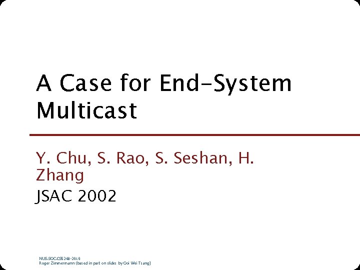 A Case for End-System Multicast Y. Chu, S. Rao, S. Seshan, H. Zhang JSAC