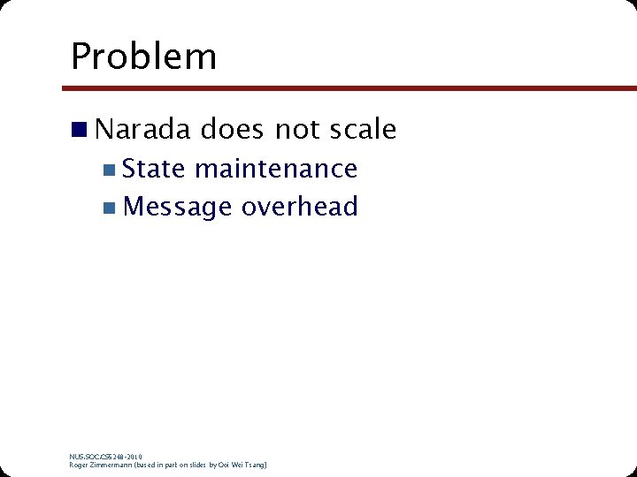 Problem n Narada does not scale n State maintenance n Message overhead NUS. SOC.