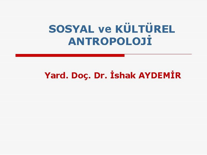 SOSYAL ve KÜLTÜREL ANTROPOLOJİ Yard. Doç. Dr. İshak AYDEMİR SOSYAL ve KÜLTÜREL ANTROPOLOJİ Yard. Doç. Dr. İshak AYDEMİR