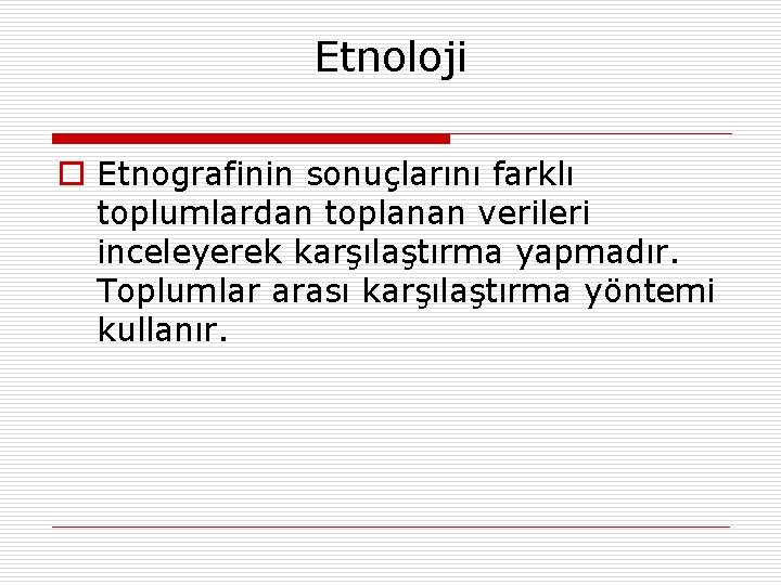 Etnoloji o Etnografinin sonuçlarını farklı toplumlardan toplanan verileri inceleyerek karşılaştırma yapmadır. Toplumlar arası karşılaştırma Etnoloji o Etnografinin sonuçlarını farklı toplumlardan toplanan verileri inceleyerek karşılaştırma yapmadır. Toplumlar arası karşılaştırma