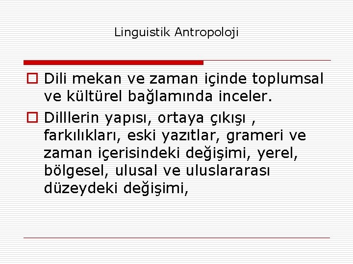 Linguistik Antropoloji o Dili mekan ve zaman içinde toplumsal ve kültürel bağlamında inceler. o Linguistik Antropoloji o Dili mekan ve zaman içinde toplumsal ve kültürel bağlamında inceler. o