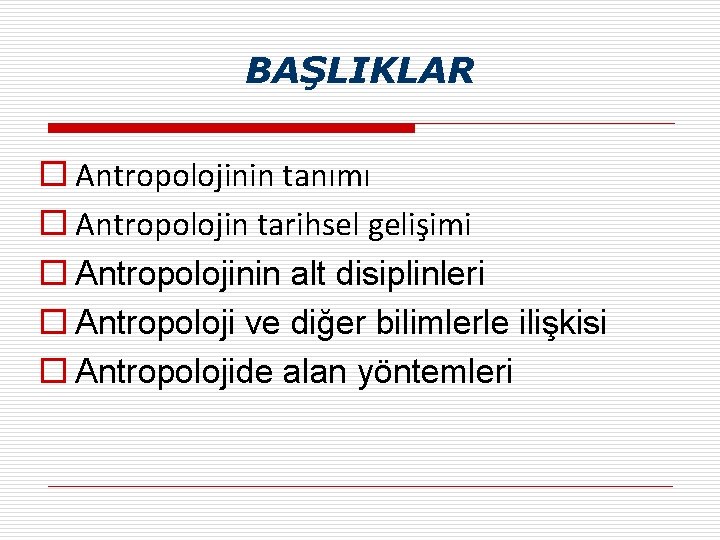 BAŞLIKLAR o Antropolojinin tanımı o Antropolojin tarihsel gelişimi o Antropolojinin alt disiplinleri o Antropoloji BAŞLIKLAR o Antropolojinin tanımı o Antropolojin tarihsel gelişimi o Antropolojinin alt disiplinleri o Antropoloji