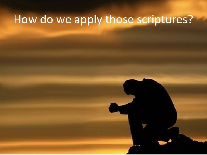 How do we apply those scriptures? 