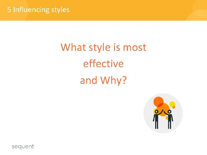 5 Influencing styles What style is most effective and Why? 5 Influencing styles What style is most effective and Why?