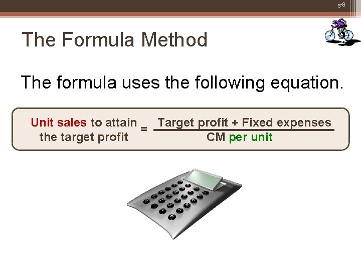 5 -8 The Formula Method The formula uses the following equation. Unit sales to