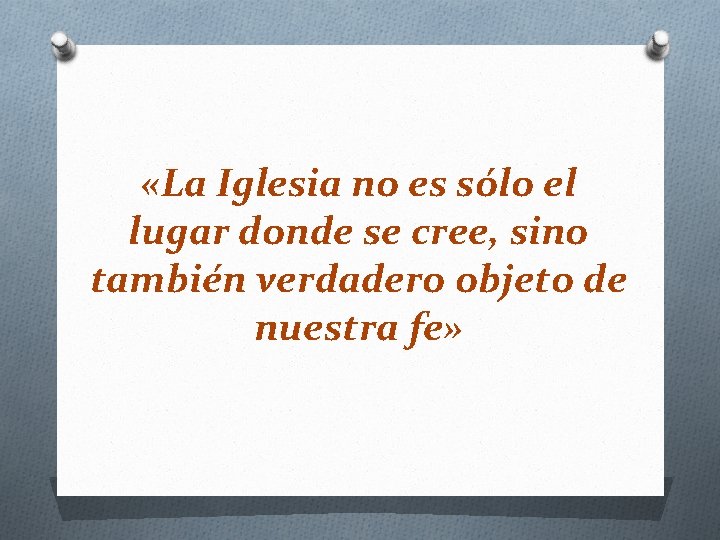  «La Iglesia no es sólo el lugar donde se cree, sino también verdadero