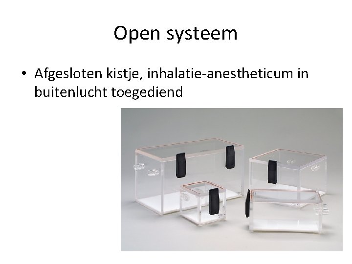 Open systeem • Afgesloten kistje, inhalatie-anestheticum in buitenlucht toegediend 