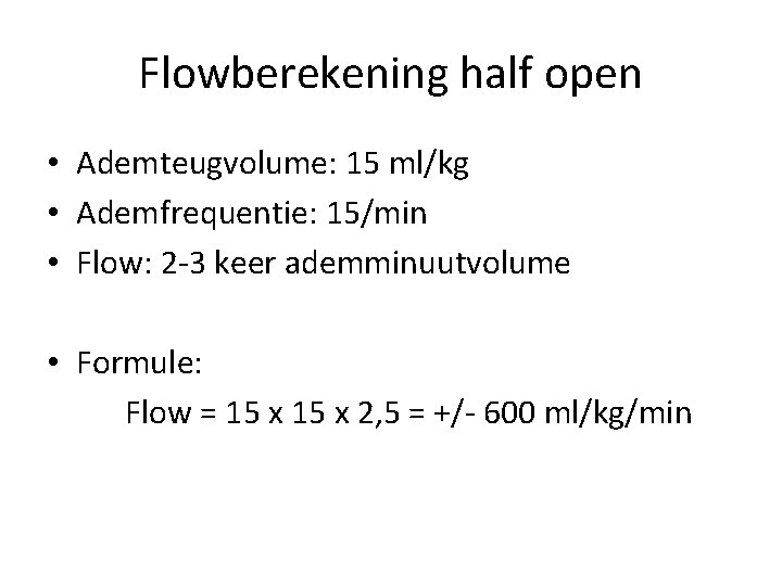 Flowberekening half open • Ademteugvolume: 15 ml/kg • Ademfrequentie: 15/min • Flow: 2 -3