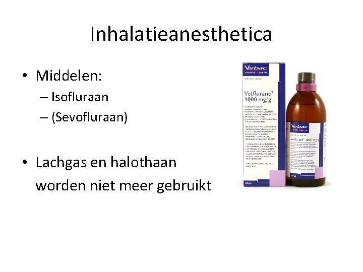 Inhalatieanesthetica • Middelen: – Isofluraan – (Sevofluraan) • Lachgas en halothaan worden niet meer