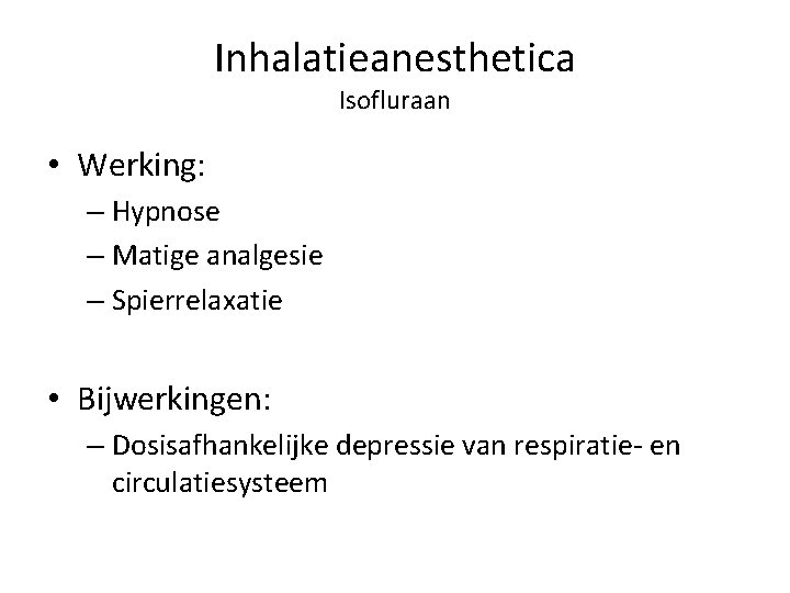 Inhalatieanesthetica Isofluraan • Werking: – Hypnose – Matige analgesie – Spierrelaxatie • Bijwerkingen: –