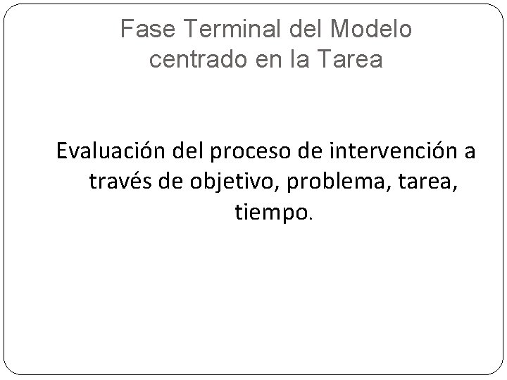 Fase Terminal del Modelo centrado en la Tarea Evaluación del proceso de intervención a