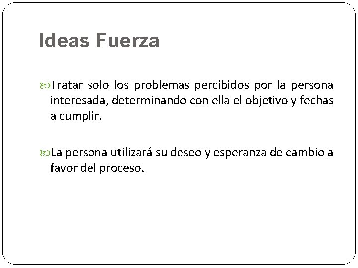 Ideas Fuerza Tratar solo los problemas percibidos por la persona interesada, determinando con ella