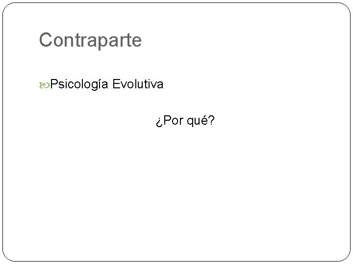 Contraparte Psicología Evolutiva ¿Por qué? 