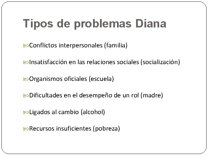 Tipos de problemas Diana Conflictos interpersonales (familia) Insatisfacción en las relaciones sociales (socialización) Organismos