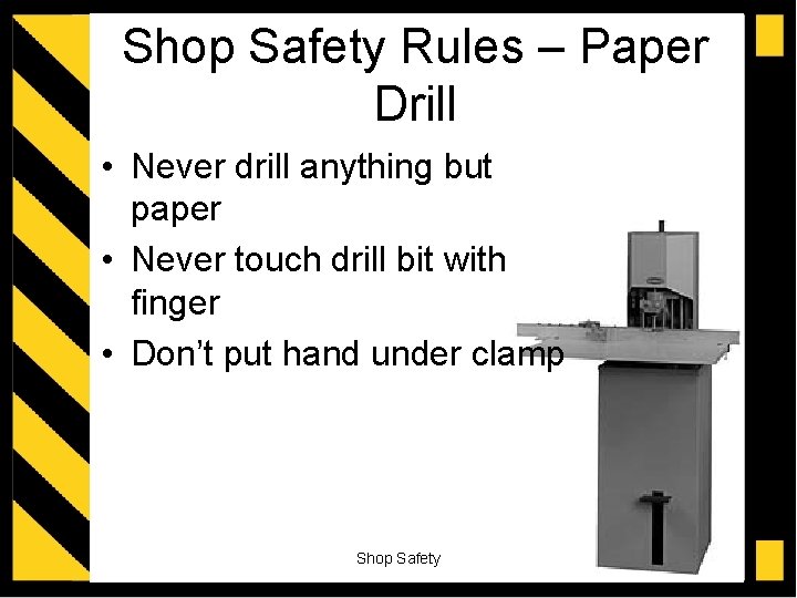 Shop Safety Rules – Paper Drill • Never drill anything but paper • Never