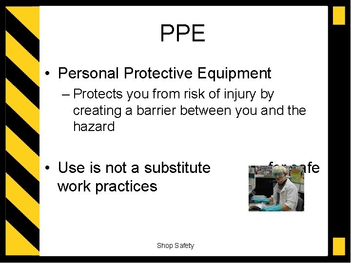 PPE • Personal Protective Equipment – Protects you from risk of injury by creating