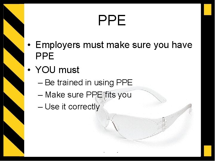 PPE • Employers must make sure you have PPE • YOU must – Be