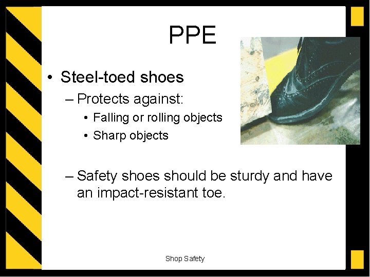PPE • Steel-toed shoes – Protects against: • Falling or rolling objects • Sharp