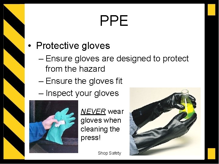 PPE • Protective gloves – Ensure gloves are designed to protect from the hazard