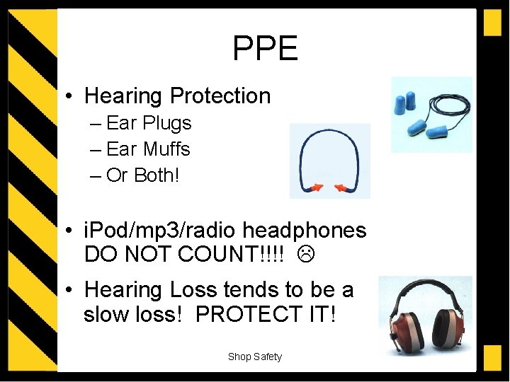 PPE • Hearing Protection – Ear Plugs – Ear Muffs – Or Both! •