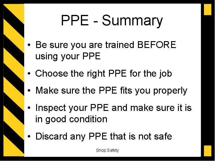 PPE - Summary • Be sure you are trained BEFORE using your PPE •